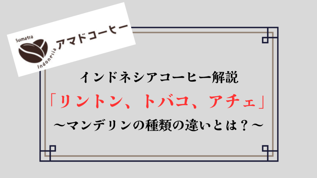 【マンデリンの種類】アチェ、トバコ、リントンなどは何が違うのか解説！